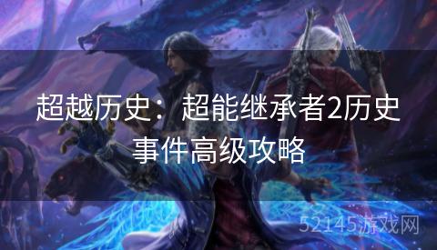 超越历史:超能继承者2历史事件高级攻略 超越历史:超能继承者2历史事件高级攻略