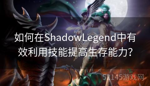 如何在ShadowLegend中有效利用技能提高生存能力? 如何在ShadowLegend中有效利用技能提高生存能力?