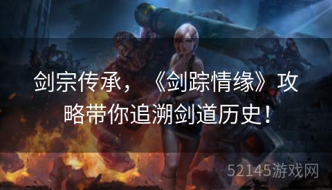 剑宗传承，《剑踪情缘》攻略带你追溯剑道历史！