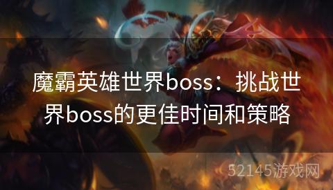 魔霸英雄世界boss:挑战世界boss的更佳时间和策略 魔霸英雄世界boss:挑战世界boss的更佳时间和策略