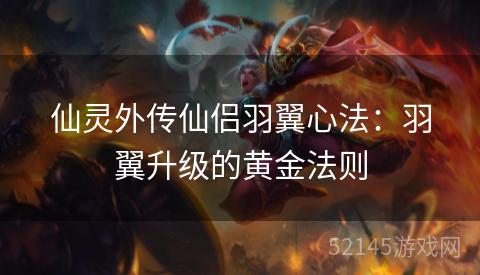 仙灵外传仙侣羽翼心法:羽翼升级的黄金法则 仙灵外传仙侣羽翼心法:羽翼升级的黄金法则