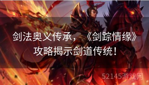 剑法奥义传承,《剑踪情缘》攻略揭示剑道传统! 剑法奥义传承,《剑踪情缘》攻略揭示剑道传统!