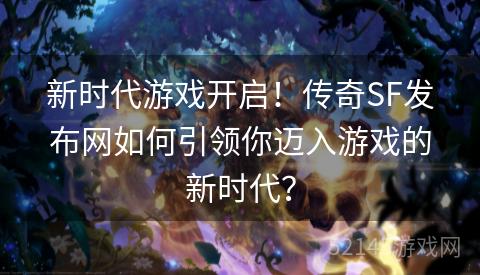 新时代游戏开启!传奇SF发布网如何引领你迈入游戏的新时代? 新时代游戏开启!传奇SF发布网如何引领你迈入游戏的新时代?