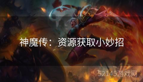 神魔传:资源获取小妙招 神魔传:资源获取小妙招