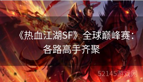 《热血江湖SF》全球巅峰赛:各路高手齐聚 《热血江湖SF》全球巅峰赛:各路高手齐聚