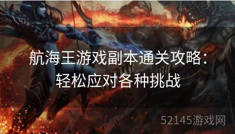 航海王游戏副本通关攻略:轻松应对各种挑战 航海王游戏副本通关攻略:轻松应对各种挑战