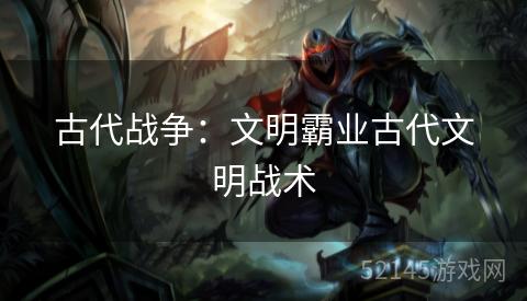古代战争:文明霸业古代文明战术 古代战争:文明霸业古代文明战术