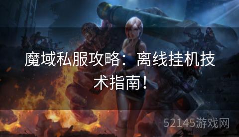 魔域私服攻略:离线挂机技术指南! 魔域私服攻略:离线挂机技术指南!