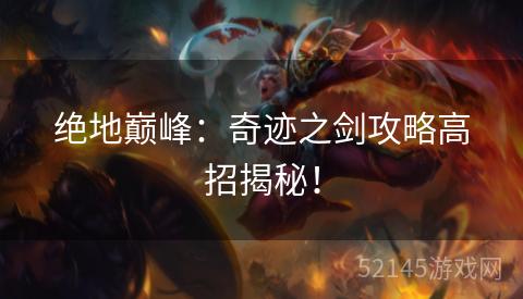 绝地巅峰:奇迹之剑攻略高招揭秘! 绝地巅峰:奇迹之剑攻略高招揭秘!
