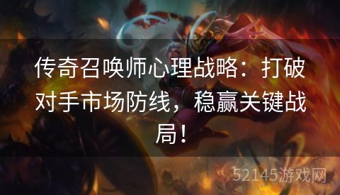 传奇召唤师心理战略：打破对手市场防线，稳赢关键战局！