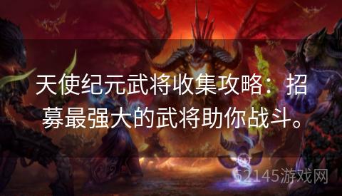 天使纪元武将收集攻略:招募最强大的武将助你战斗。 天使纪元武将收集攻略:招募最强大的武将助你战斗。