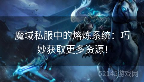 魔域私服中的熔炼系统:巧妙获取更多资源! 魔域私服中的熔炼系统:巧妙获取更多资源!