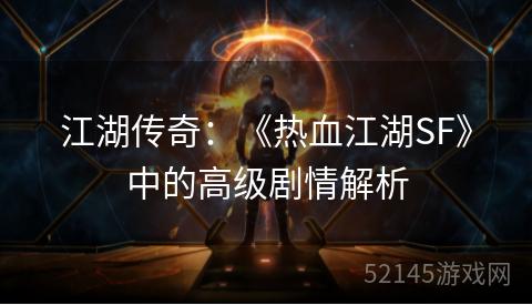 江湖传奇:《热血江湖SF》中的高级剧情解析 江湖传奇:《热血江湖SF》中的高级剧情解析