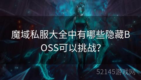 魔域私服大全中有哪些隐藏BOSS可以挑战? 魔域私服大全中有哪些隐藏BOSS可以挑战?