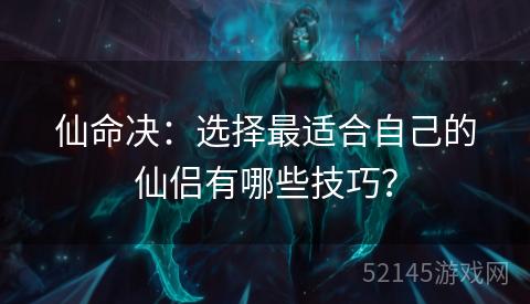 仙命决:选择最适合自己的仙侣有哪些技巧? 仙命决:选择最适合自己的仙侣有哪些技巧?