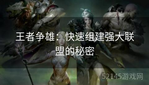 王者争雄:快速组建强大联盟的秘密 王者争雄:快速组建强大联盟的秘密