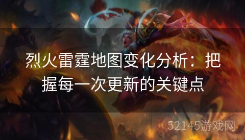 烈火雷霆地图变化分析:把握每一次更新的关键点 烈火雷霆地图变化分析:把握每一次更新的关键点