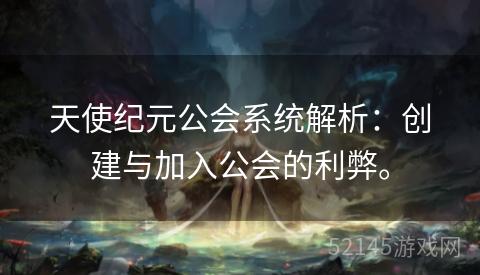天使纪元公会系统解析:创建与加入公会的利弊。 天使纪元公会系统解析:创建与加入公会的利弊。