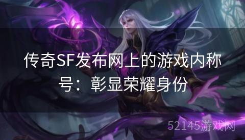 传奇SF发布网上的游戏内称号：彰显荣耀身份