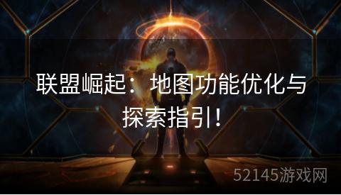 联盟崛起:地图功能优化与探索指引! 联盟崛起:地图功能优化与探索指引!