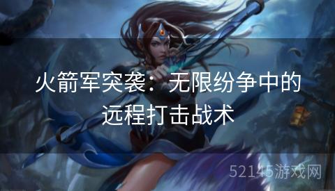 火箭军突袭:无限纷争中的远程打击战术 火箭军突袭:无限纷争中的远程打击战术