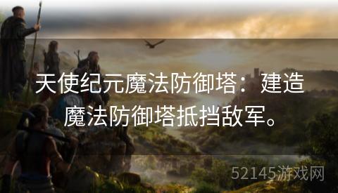 天使纪元魔法防御塔:建造魔法防御塔抵挡敌军。 天使纪元魔法防御塔:建造魔法防御塔抵挡敌军。