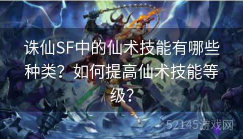 诛仙SF中的仙术技能有哪些种类?如何提高仙术技能等级? 诛仙SF中的仙术技能有哪些种类?如何提高仙术技能等级?