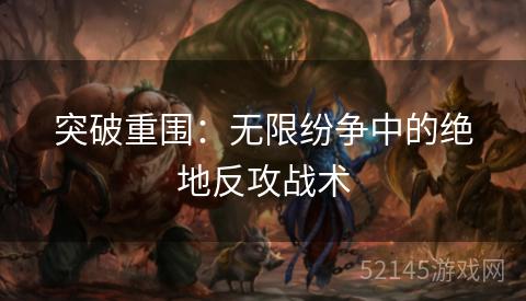突破重围:无限纷争中的绝地反攻战术 突破重围:无限纷争中的绝地反攻战术
