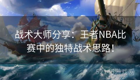 战术大师分享:王者NBA比赛中的独特战术思路! 战术大师分享:王者NBA比赛中的独特战术思路!