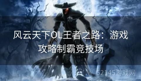 风云天下OL王者之路:游戏攻略制霸竞技场 风云天下OL王者之路:游戏攻略制霸竞技场