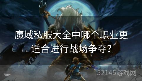 魔域私服大全中哪个职业更适合进行战场争夺? 魔域私服大全中哪个职业更适合进行战场争夺?