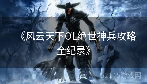 《风云天下OL绝世神兵攻略全纪录》 《风云天下OL绝世神兵攻略全纪录》