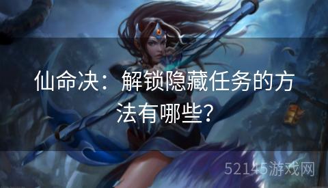 仙命决:解锁隐藏任务的方法有哪些? 仙命决:解锁隐藏任务的方法有哪些?