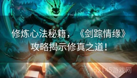 修炼心法秘籍,《剑踪情缘》攻略揭示修真之道! 修炼心法秘籍,《剑踪情缘》攻略揭示修真之道!