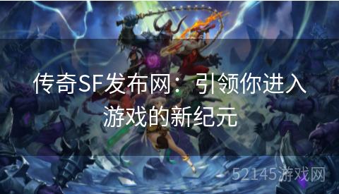 传奇SF发布网:引领你进入游戏的新纪元 传奇SF发布网:引领你进入游戏的新纪元