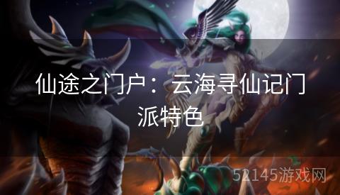 仙途之门户:云海寻仙记门派特色 仙途之门户:云海寻仙记门派特色