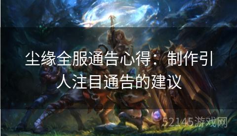 尘缘全服通告心得:制作引人注目通告的建议 尘缘全服通告心得:制作引人注目通告的建议