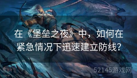 在《堡垒之夜》中，如何在紧急情况下迅速建立防线？
