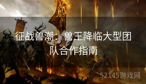 征战兽潮:兽王降临大型团队合作指南 征战兽潮:兽王降临大型团队合作指南