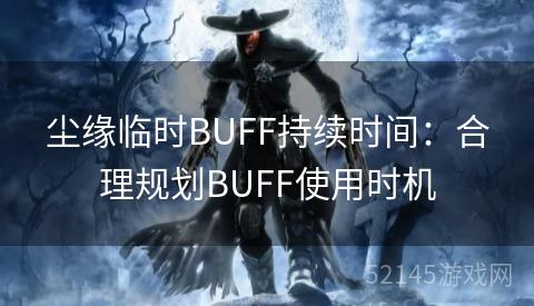 尘缘临时BUFF持续时间:合理规划BUFF使用时机 尘缘临时BUFF持续时间:合理规划BUFF使用时机