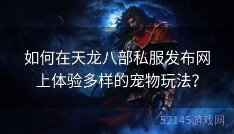 如何在天龙八部私服发布网上体验多样的宠物玩法? 如何在天龙八部私服发布网上体验多样的宠物玩法?