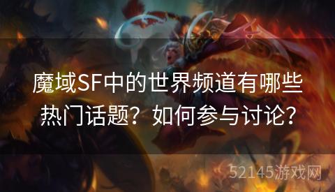 魔域SF中的世界频道有哪些热门话题?如何参与讨论? 魔域SF中的世界频道有哪些热门话题?如何参与讨论?