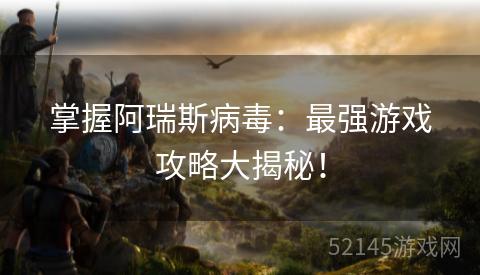掌握阿瑞斯病毒:最强游戏攻略大揭秘! 掌握阿瑞斯病毒:最强游戏攻略大揭秘!
