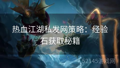 热血江湖私发网策略:经验石获取秘籍 热血江湖私发网策略:经验石获取秘籍