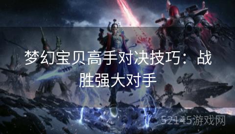 梦幻宝贝高手对决技巧:战胜强大对手 梦幻宝贝高手对决技巧:战胜强大对手