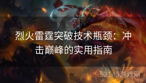 烈火雷霆突破技术瓶颈:冲击巅峰的实用指南 烈火雷霆突破技术瓶颈:冲击巅峰的实用指南