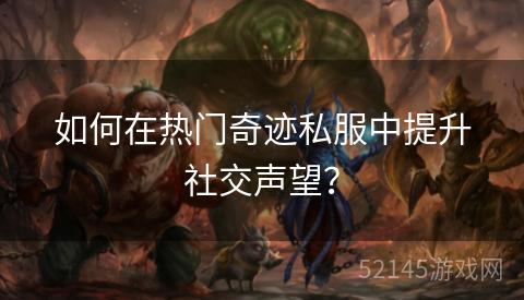 如何在热门奇迹私服中提升社交声望? 如何在热门奇迹私服中提升社交声望?
