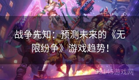 战争先知:预测未来的《无限纷争》游戏趋势! 战争先知:预测未来的《无限纷争》游戏趋势!