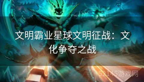 文明霸业星球文明征战:文化争夺之战 文明霸业星球文明征战:文化争夺之战