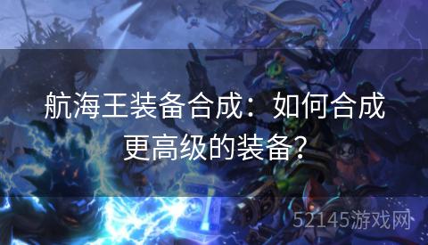 航海王装备合成：如何合成更高级的装备？